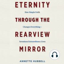 Eternity Through the Rearview Mirror: How Simple Faith Changes Everything - Seventeen Extraordinary Lives