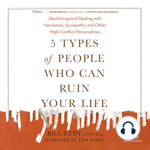 5 Types of People Who Can Ruin Your Life: Identifying and Dealing with Narcissists, Sociopaths, and Other High-Conflict Personalities