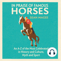 In Praise of Famous Horses: An A-Z of the Most Celebrated in History and Culture, Myth and Sport