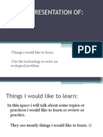 PP - Presentation Of:: - Things I Would Like To Learn. - Use The Technology To Solve An Ecological Problem