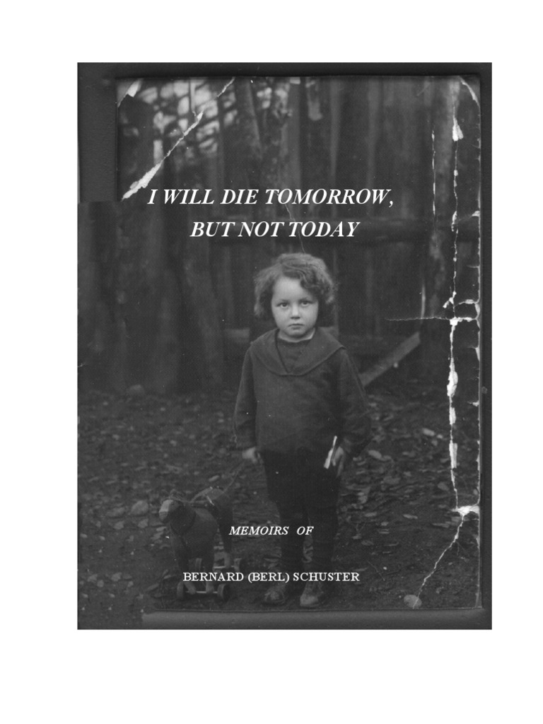 I Will Die Tomorrow, But Not Today Memoirs of Bernard (Berl) Schuster