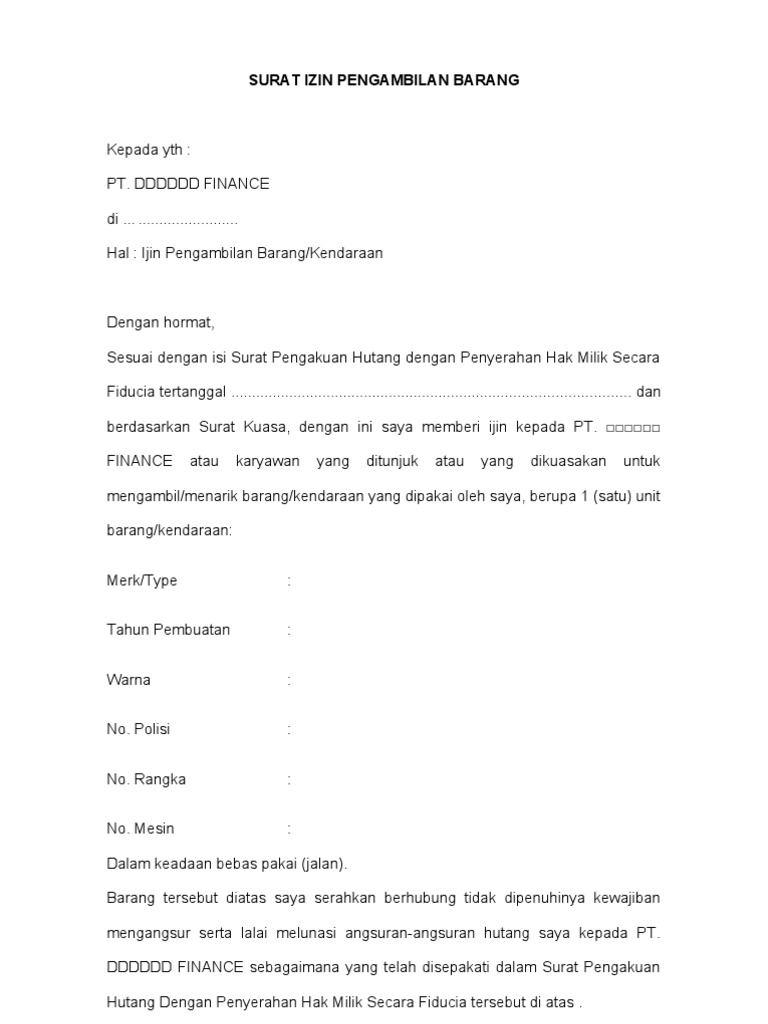 Surat Izin Pengambilan Barang Pada umumnya perusahaan atau lembaga pembiayaan didalam melaksanakan penjualan atas barang bergerak tersebut kepada konsumen dengan menggunakan perjanjian yang mengikutkan adanya jaminan fidusia bagi objek benda jaminan fidusia berupa Bukti Pemilik Kendaraan Bermotor BPKB akan tetapi ternyata dalam prakteknya banyak dari perjanjian yang dibuat oleh perusahaan tersebut.