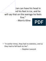 "A Statistician Can Have His Head in An Oven and His Feet in Ice, and He Will Say That On The Average He Feels Fine." - Morris Kline