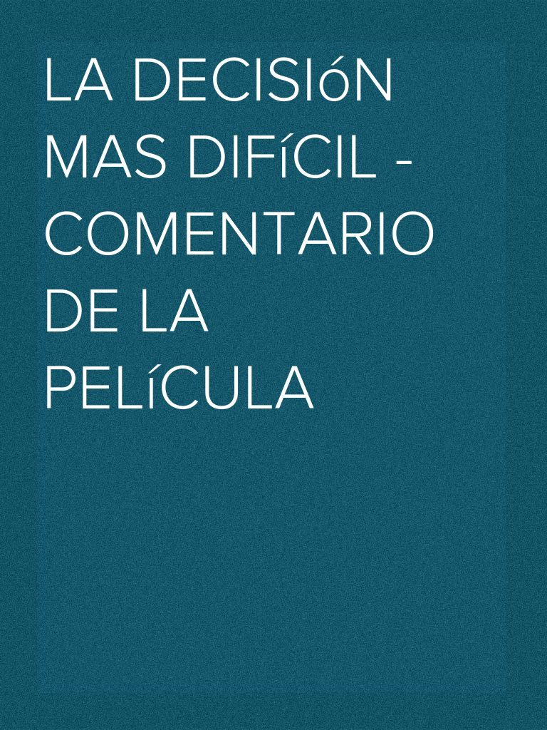La Decisión Mas Difícil Comentario de La Película PDF Verdad