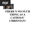 THERE'S NO SUCH THING AS A CATHOLIC CHRISTIAN!