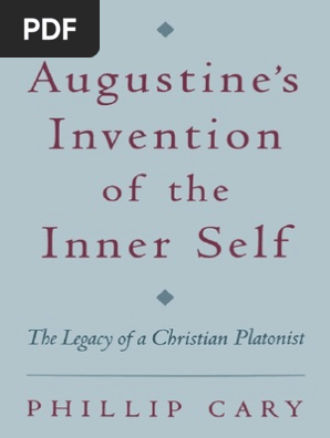 Phillip Cary Augustine S Invention Of The Inner Self The Legacy Of A Christian Platonist Oxford University Press Usa 2003 Pdf Platonism Soul