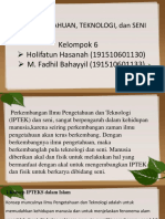 Ilmu Pengetahuan, Teknologi, Dan Seni: Kelompok 6 Holifatun Hasanah (191510601130) M. Fadhil Bahayyil (191510601133)
