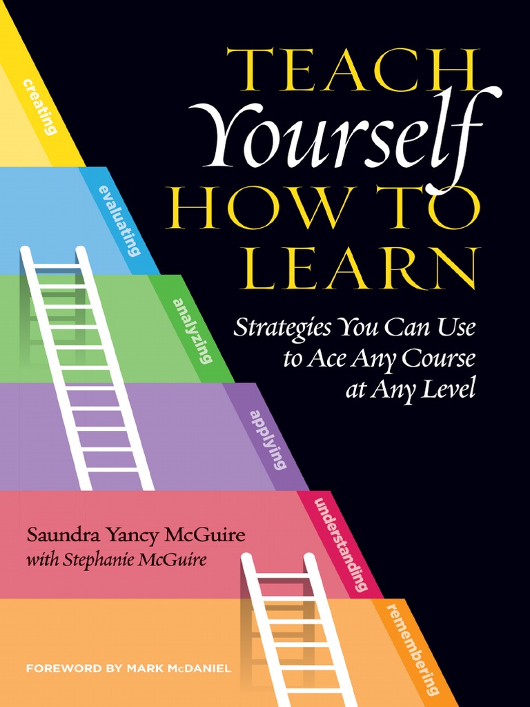 Saundra Yancy McGuire - Mark McDaniel - Stephanie McGuire - Teach Yourself  How To Learn - Strategies You Can Use To Ace Any Course at Any Level-Stylus  Publishing (2018) | PDF | Metacognition | Learning
