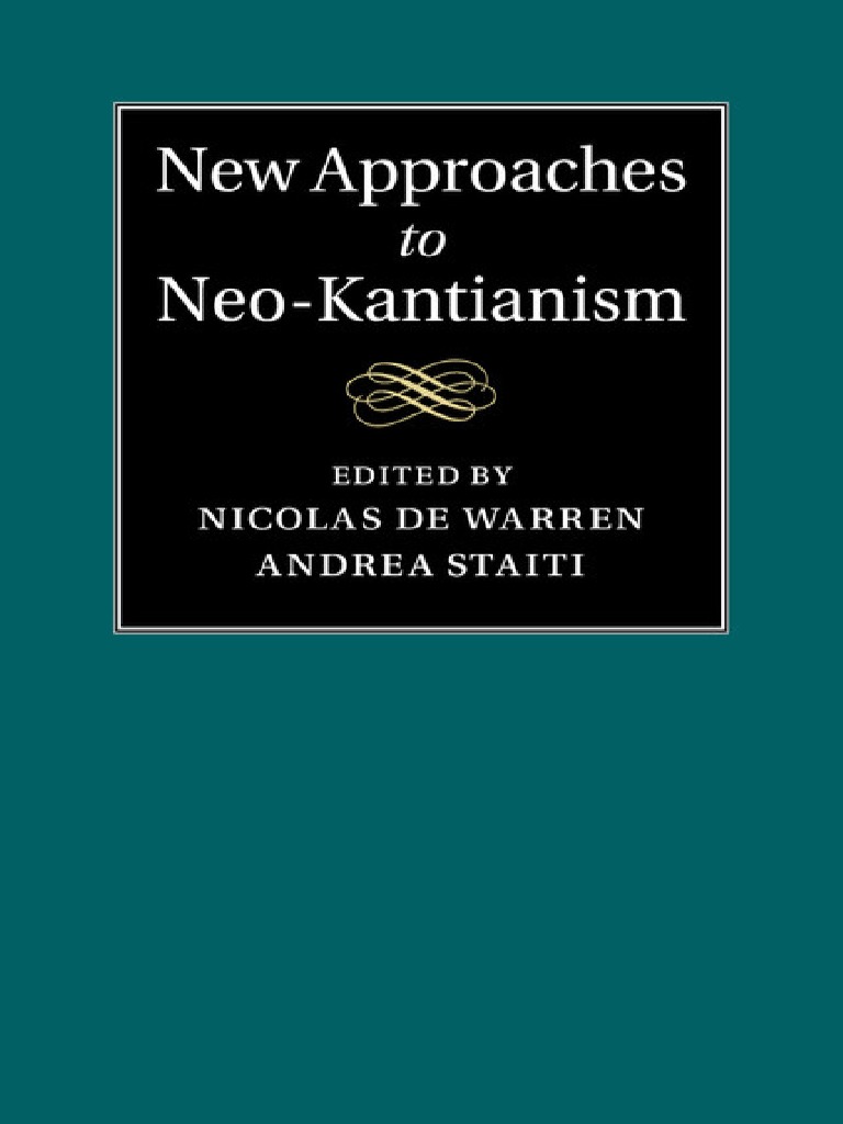 Staiti, Andrea - Warren, Nicolas de - New Approaches To  Neo-Kantianism-Cambridge University Press (2015) PDF | PDF | Immanuel Kant  | Continental Philosophy