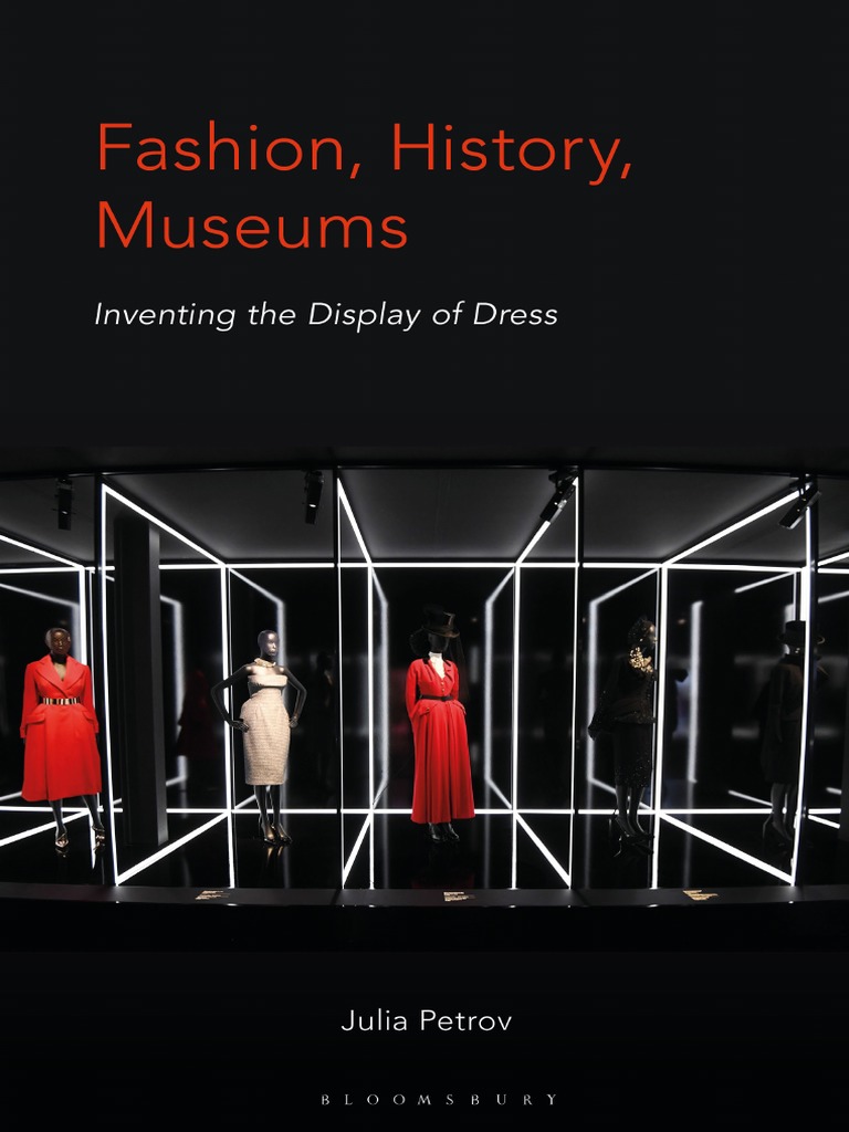 2019 Fashion, History, Museums Inventing The Display of Dress by Julia  Petrov | PDF | Curator | Museum
