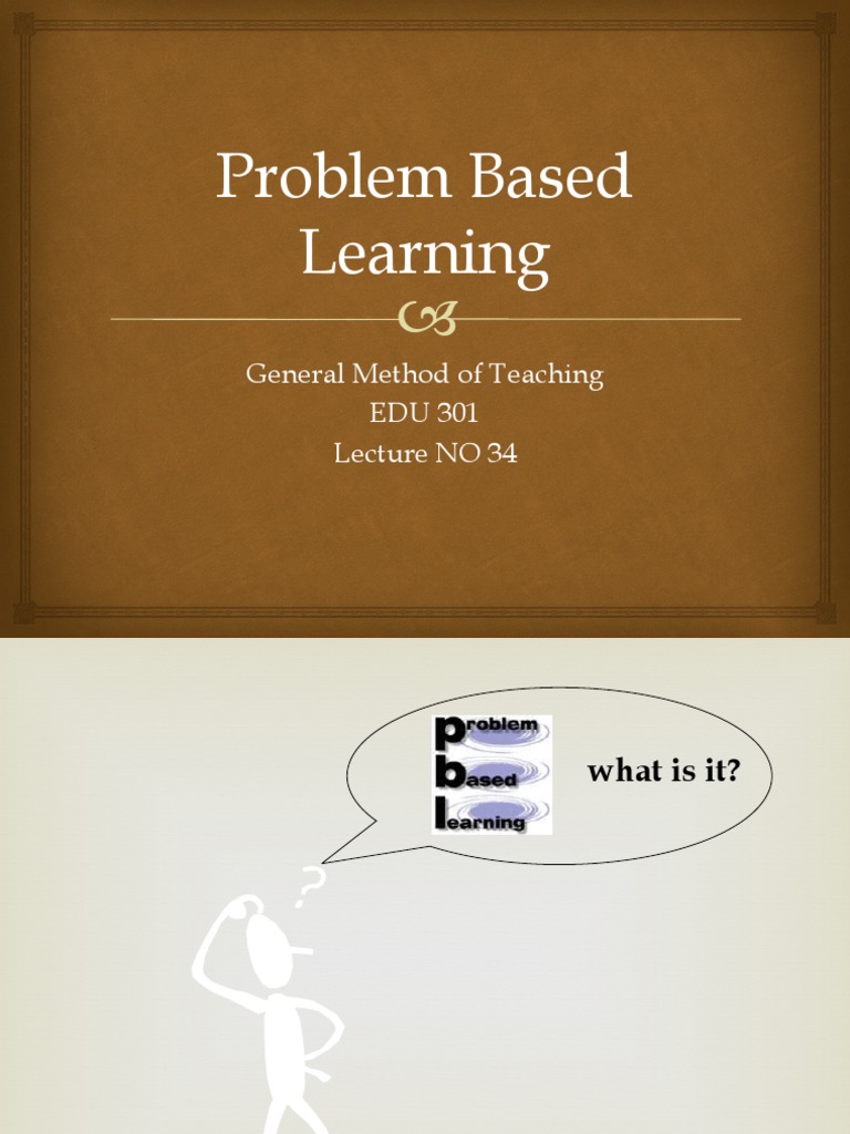 Problem Based Learning: General Method of Teaching EDU 301 Lecture NO ...