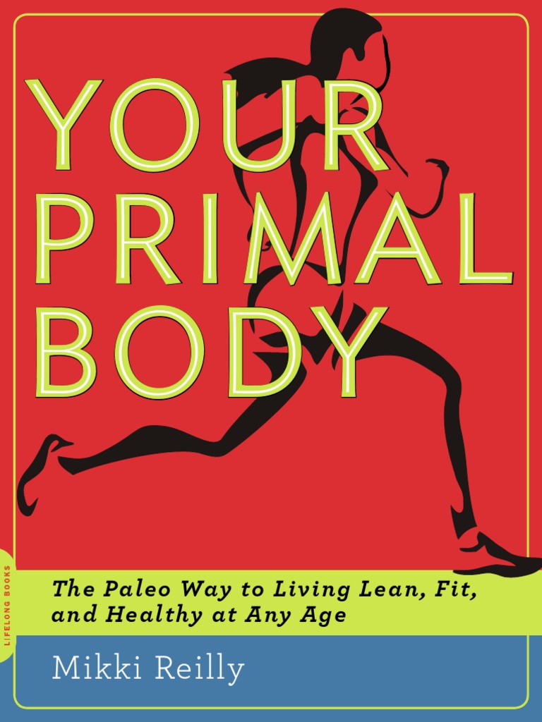 Your Primal Body The Paleo Way To Living Lean, Fit, and Healthy at Any Age | PDF | Paleolithic Diet