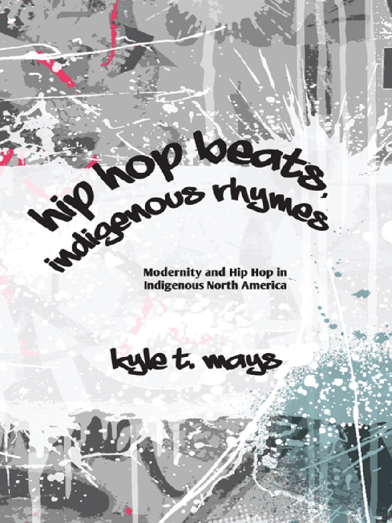 Hip Hop Beats, Indigenous Rhymes Modernity and Hip Hop in North by Kyle Mays | PDF | Hip Hop | Hop Music