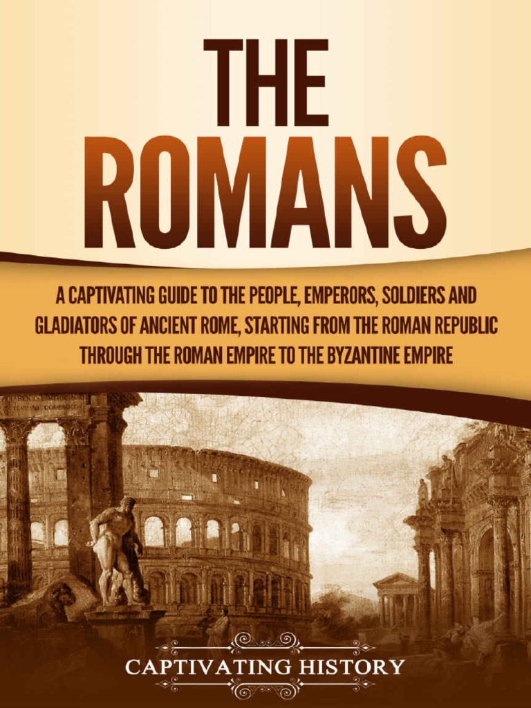 The Romans A Captivating Guide To The People Emperors Soldiers And