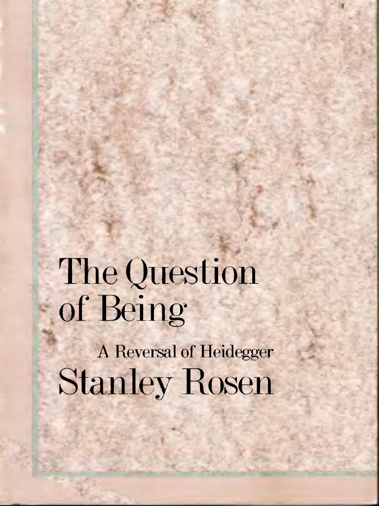 The Question of Being A Reversal of Heidegger by Stanley Rosen | PDF