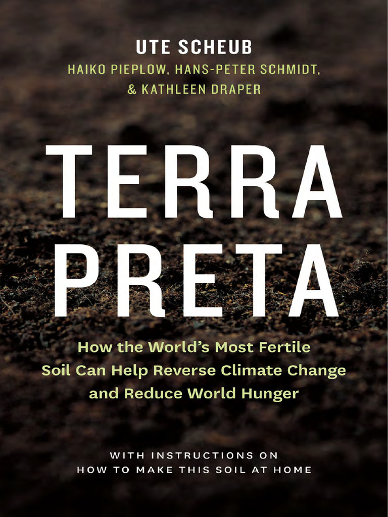 Terra Preta How The World's Most Fertile Soil Can Help Reverse Climate Change and Reduce World