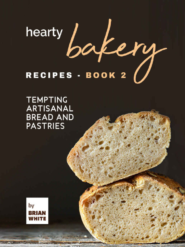 Hearty Bakery Recipes Tempting Artisanal Bread and Pastries, Book 2