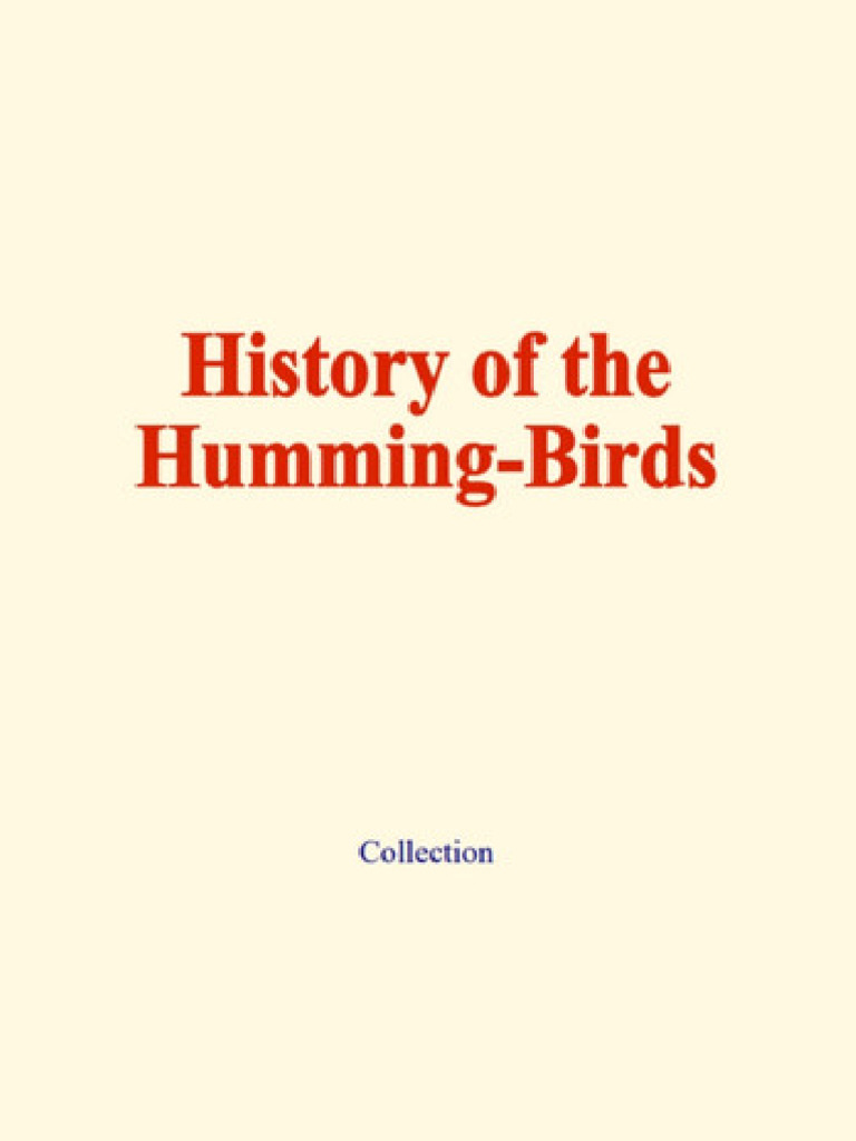 History of The Humming-Birds: Their Habits, Relations and Affinities ...