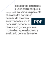 El Administrador de Empresas Es Como Un Médico Porque La Empresa Es Como Un Paciente El Cual Sufre de Vez en Cuando de Diversas Enfermedades Por Lo Que Es Necesario Conocer Sus Diversos Órganos