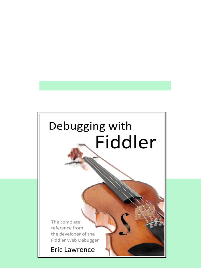 Debugging With Fiddler The Complete Reference From The Creator Of The Fiddler Web Debugger Eric ...