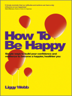 How To Be Happy: How Developing Your Confidence, Resilience, Appreciation and Communication Can Lead to a Happier, Healthier You