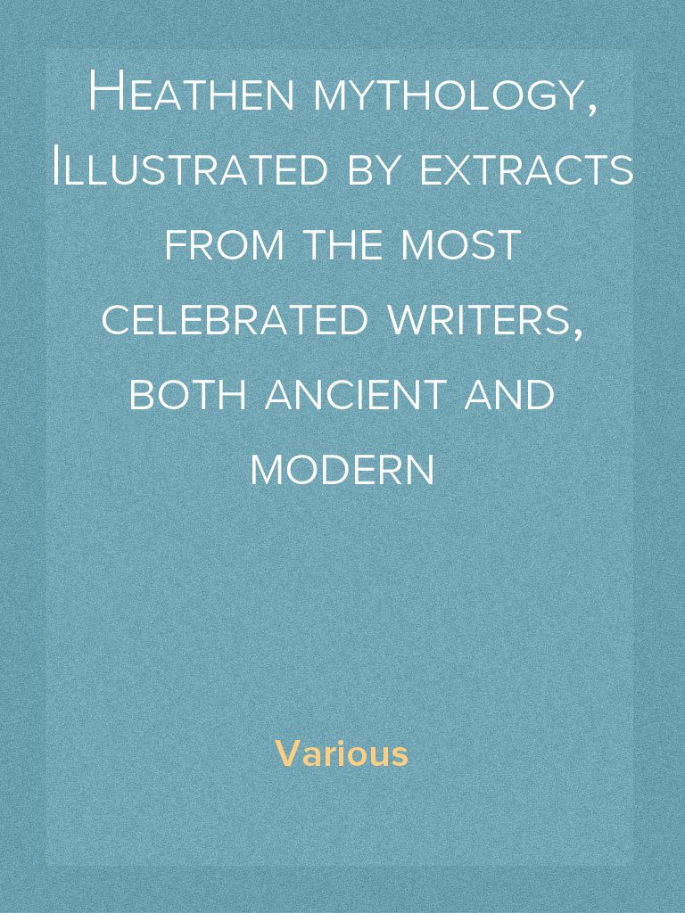 Heathen mythology, Illustrated by extracts from the most celebrated ...