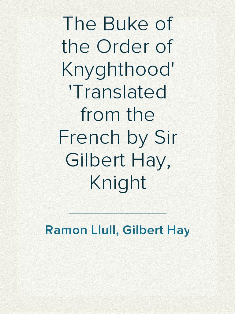 The Buke of the Order of Knyghthood Translated from the French by Sir ...