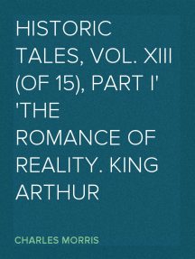 Historic Tales, Vol. XIII (of 15), Part I
The Romance of Reality. King Arthur