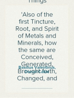 Of Natural and Supernatural Things
Also of the first Tincture, Root, and Spirit of Metals and Minerals, how the same are Conceived, Generated, Brought forth, Changed, and Augmented.