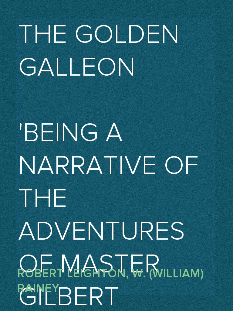 The Golden Galleon Being a Narrative of the Adventures of Master ...