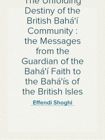 The Unfolding Destiny of the British Bahá'í Community : the Messages from the Guardian of the Bahá'í Faith to the Bahá'ís of the British Isles