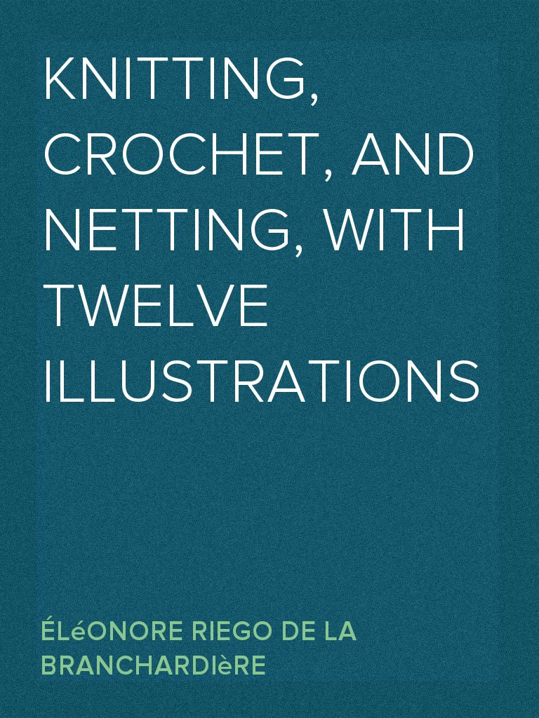 Knitting, Crochet, and Netting, with Twelve Illustrations by Eléonore