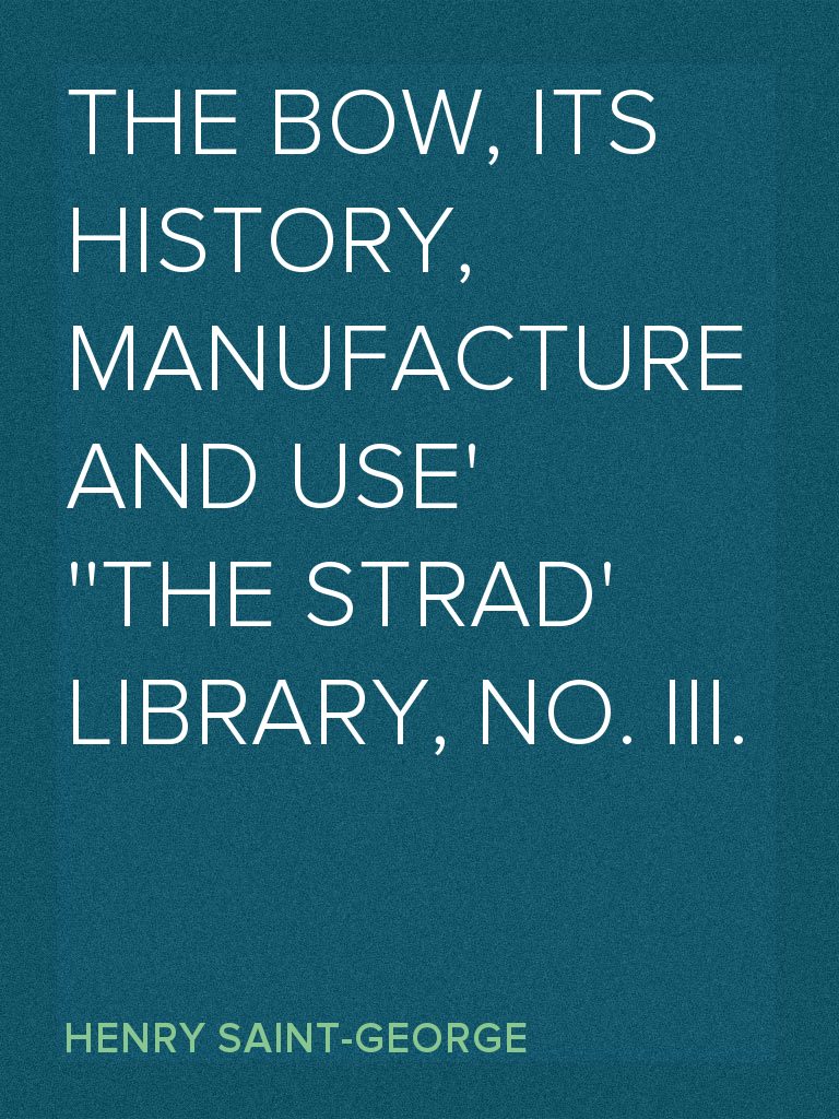 The Bow, Its History, Manufacture and Use 'The Strad' Library, No. III ...