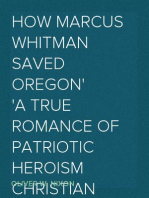 How Marcus Whitman Saved Oregon
A True Romance of Patriotic Heroism Christian Devotion and
Final Martyrdom