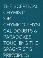 The Sceptical Chymist
or Chymico-Physical Doubts & Paradoxes, Touching the Spagyrist's Principles Commonly call'd Hypostatical; As they are wont to be Propos'd and Defended by the Generality of Alchymists. Whereunto is præmis'd Part of another Discourse relating to the same Subject.