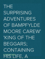 The Surprising Adventures of Bampfylde Moore Carew
King of the Beggars; containing his Life, a Dictionary of the
Cant Language, and many Entertaining Particulars of that
Extraordinary Man
