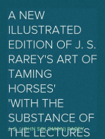 A New Illustrated Edition of J. S. Rarey's Art of Taming Horses
With the Substance of the Lectures at the Round House, and
Additional Chapters on Horsemanship and Hunting, for the
Young and Timid