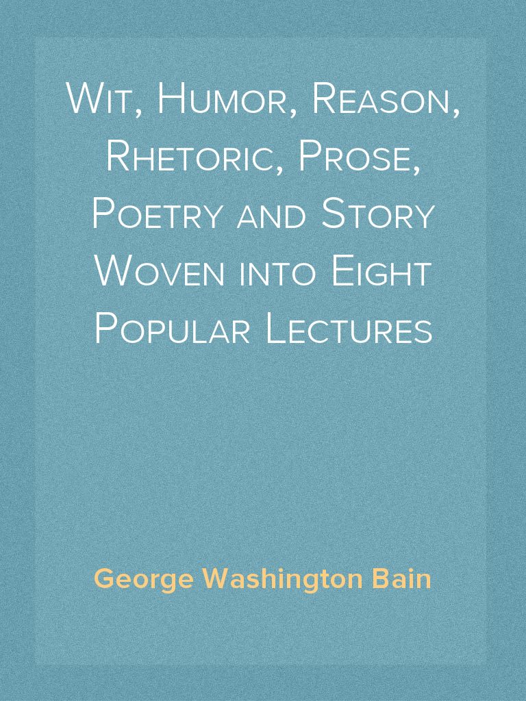 Wit, Humor, Reason, Rhetoric, Prose, Poetry and Story Woven into Eight ...