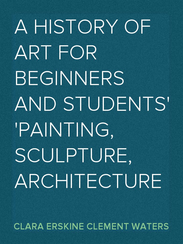 A History of Art for Beginners and Students Painting, Sculpture