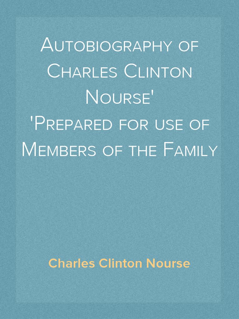 Autobiography of Charles Clinton Nourse Prepared for use of Members of ...