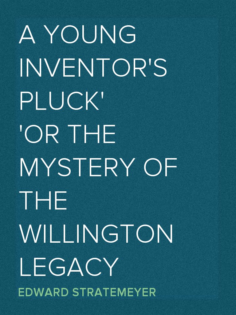 A Young Inventor's Pluck or The Mystery of the Willington Legacy by ...