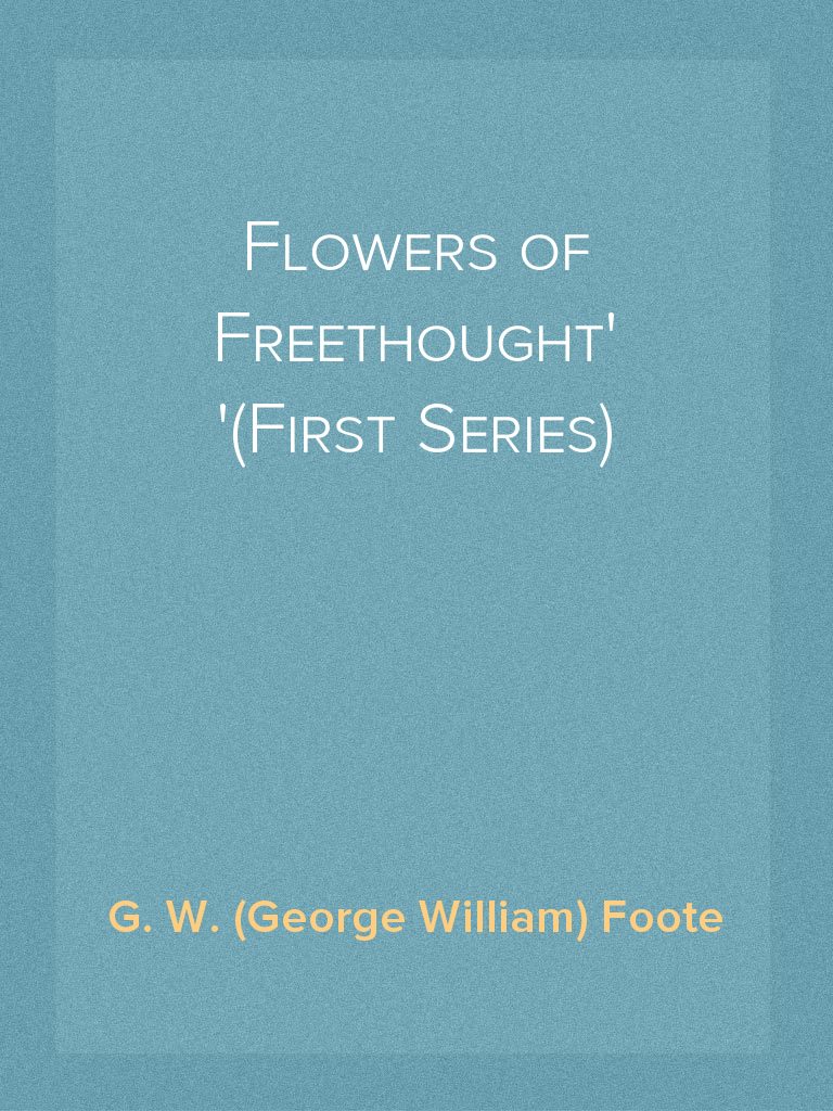 Flowers of Freethought (First Series) by G. W. (George William) Foote ...