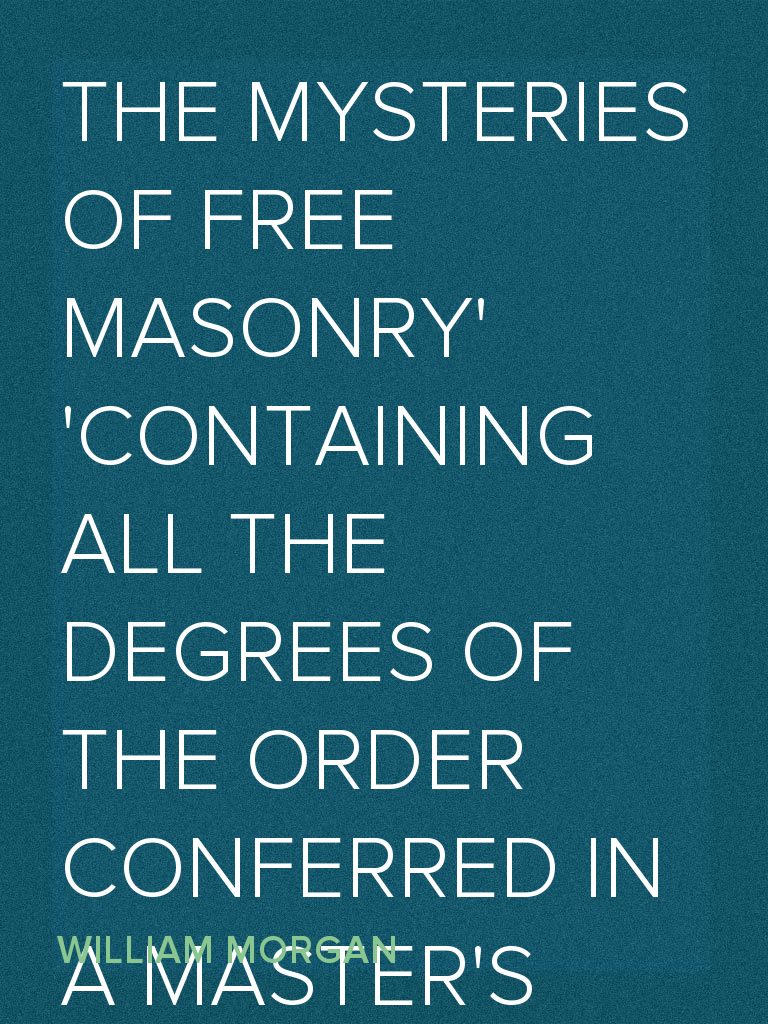 The Mysteries of Free Masonry Containing All the Degrees of the Order ...