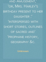 A Week of Instruction and Amusement,
or, Mrs. Harley's birthday present to her daughter :
interspersed with short stories, outlines of sacred and
prophane history, geography &c.