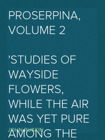 Proserpina, Volume 2 Studies of Wayside Flowers, While the Air was Yet ...