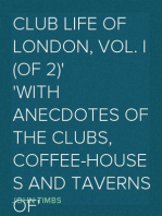 Club Life of London, Vol. I (of 2)
With Anecdotes of the Clubs, Coffee-Houses and Taverns of
the Metropolis During the 17th, 18th, and 19th Centuries