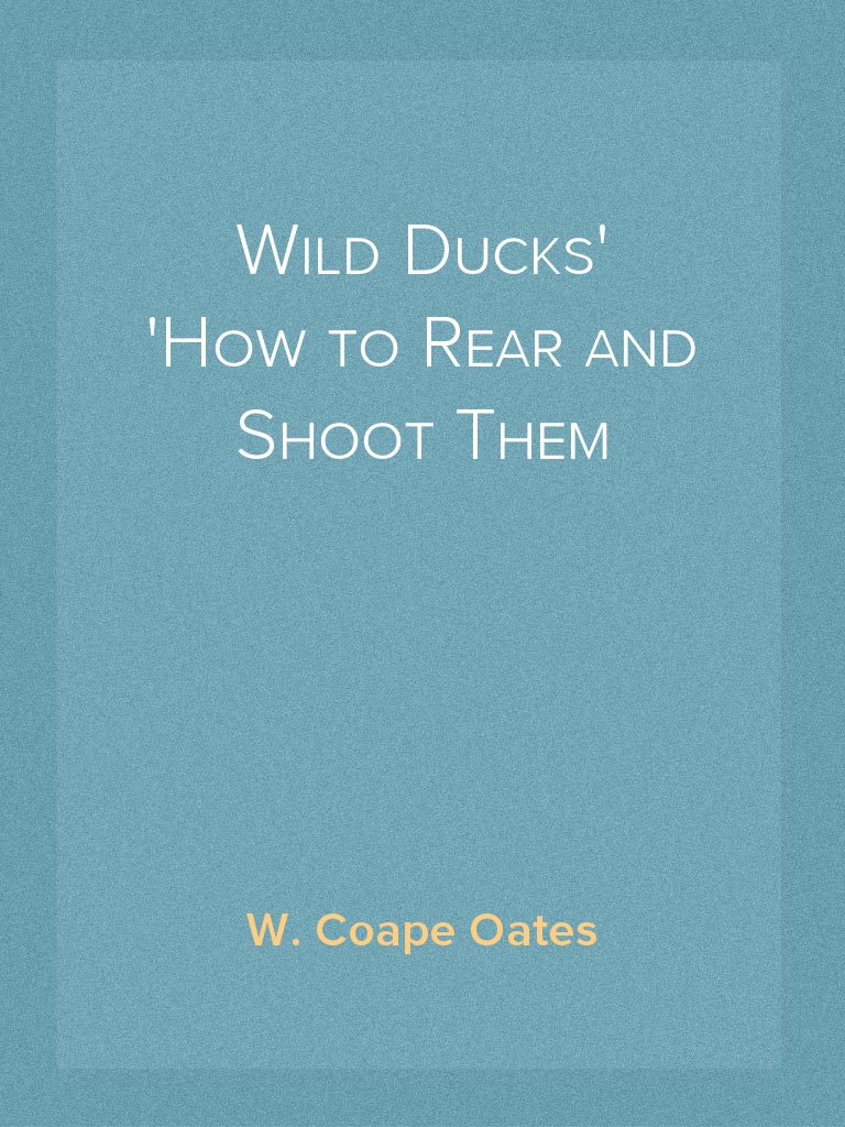 Wild Ducks How to Rear and Shoot Them by W. Coape Oates (Ebook) - Read ...