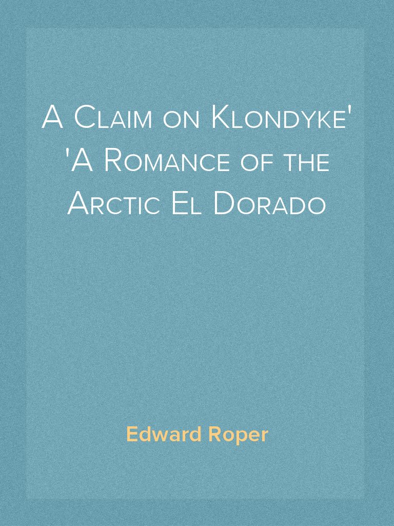 A Claim on Klondyke A Romance of the Arctic El Dorado by Edward Roper ...