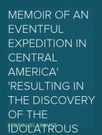 Memoir of an Eventful Expedition in Central America
Resulting in the Discovery of the Idolatrous City of
Iximaya, in an Unexplored Region; and the Possession of
two Remarkable Aztec Children, Descendants and Specimens
of the Sacerdotal Caste, (now nearly extinct,) of the
Ancient Aztec Founders of the Ruined Temples of that
Country, Described by John L. Stevens, Esq., and Other
Travellers.