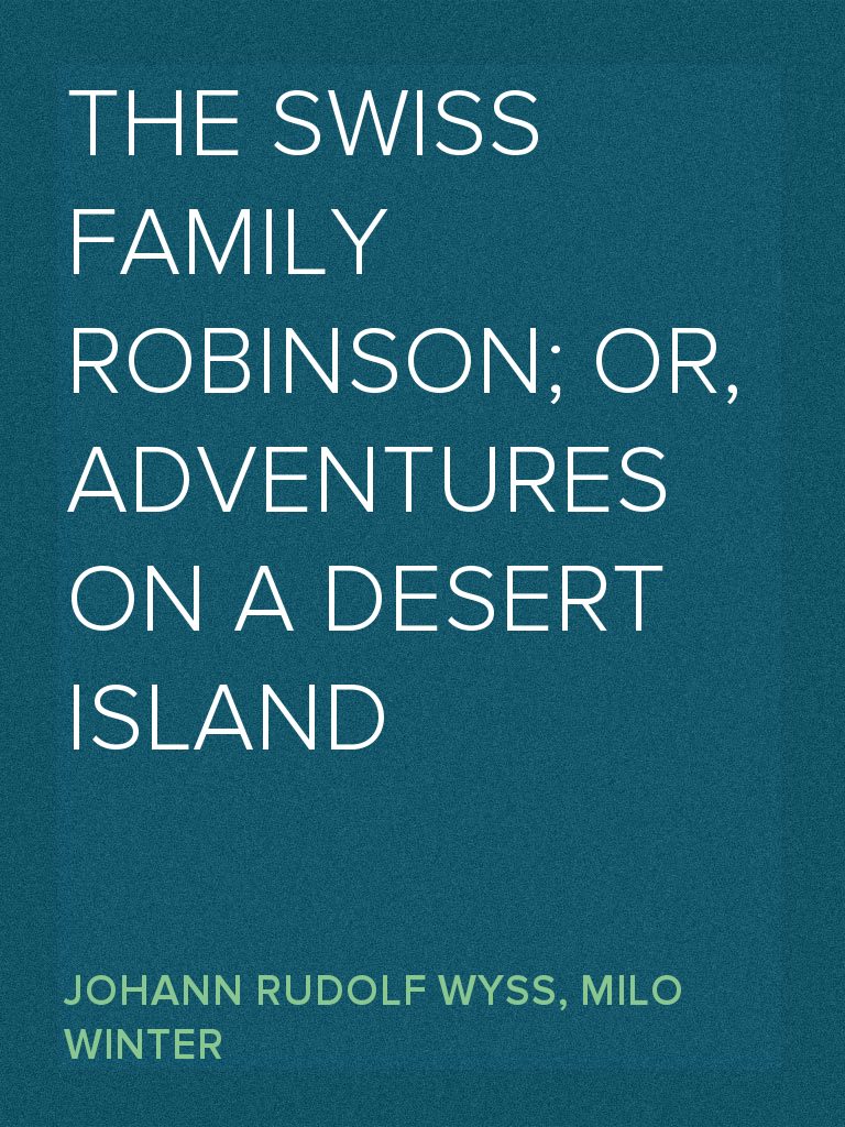 The Swiss Family Robinson; or, Adventures on a Desert Island by Johann ...
